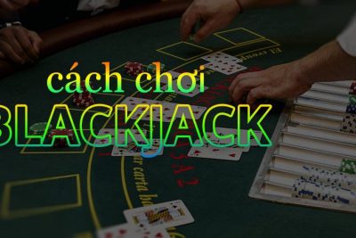 Blackjack gì? Cách chơi Blackjack? Thủ thuật chơi bất bại